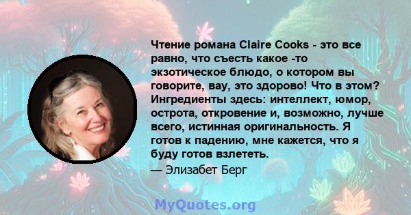 Чтение романа Claire Cooks - это все равно, что съесть какое -то экзотическое блюдо, о котором вы говорите, вау, это здорово! Что в этом? Ингредиенты здесь: интеллект, юмор, острота, откровение и, возможно, лучше всего, 