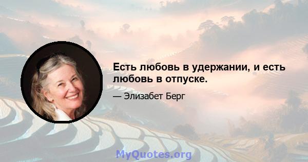 Есть любовь в удержании, и есть любовь в отпуске.