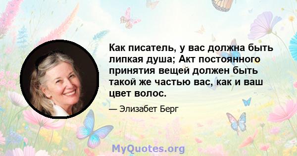 Как писатель, у вас должна быть липкая душа; Акт постоянного принятия вещей должен быть такой же частью вас, как и ваш цвет волос.