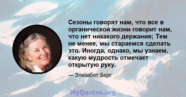 Сезоны говорят нам, что все в органической жизни говорит нам, что нет никакого держания; Тем не менее, мы стараемся сделать это. Иногда, однако, мы узнаем, какую мудрость отмечает открытую руку.