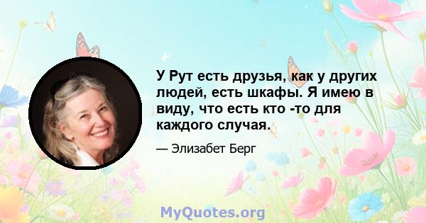 У Рут есть друзья, как у других людей, есть шкафы. Я имею в виду, что есть кто -то для каждого случая.