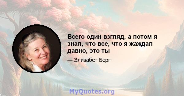 Всего один взгляд, а потом я знал, что все, что я жаждал давно, это ты