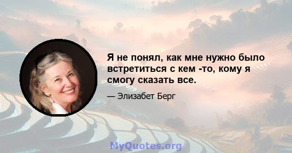 Я не понял, как мне нужно было встретиться с кем -то, кому я смогу сказать все.