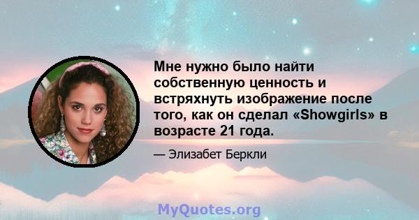 Мне нужно было найти собственную ценность и встряхнуть изображение после того, как он сделал «Showgirls» в возрасте 21 года.