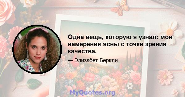 Одна вещь, которую я узнал: мои намерения ясны с точки зрения качества.