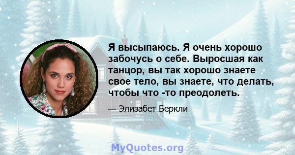 Я высыпаюсь. Я очень хорошо забочусь о себе. Выросшая как танцор, вы так хорошо знаете свое тело, вы знаете, что делать, чтобы что -то преодолеть.