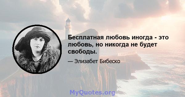 Бесплатная любовь иногда - это любовь, но никогда не будет свободы.