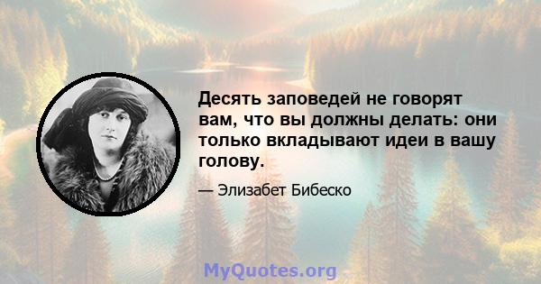 Десять заповедей не говорят вам, что вы должны делать: они только вкладывают идеи в вашу голову.