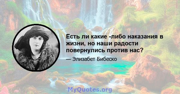 Есть ли какие -либо наказания в жизни, но наши радости повернулись против нас?