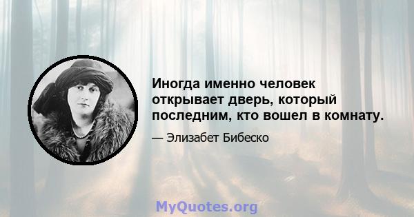 Иногда именно человек открывает дверь, который последним, кто вошел в комнату.