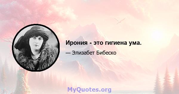 Ирония - это гигиена ума.