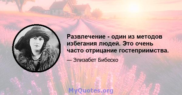 Развлечение - один из методов избегания людей. Это очень часто отрицание гостеприимства.