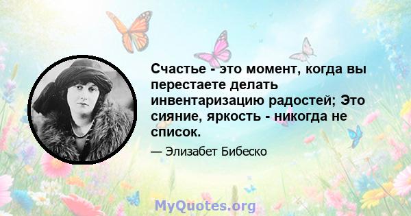 Счастье - это момент, когда вы перестаете делать инвентаризацию радостей; Это сияние, яркость - никогда не список.