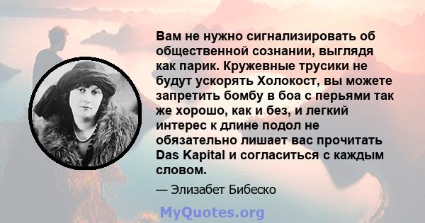 Вам не нужно сигнализировать об общественной сознании, выглядя как парик. Кружевные трусики не будут ускорять Холокост, вы можете запретить бомбу в боа с перьями так же хорошо, как и без, и легкий интерес к длине подол