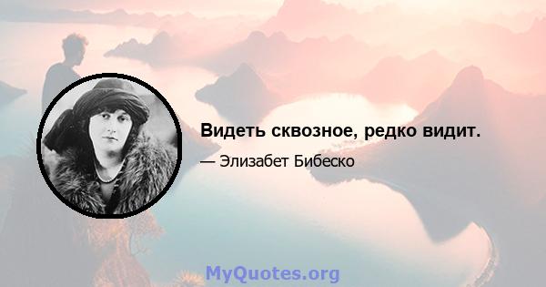 Видеть сквозное, редко видит.