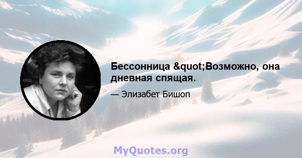 Бессонница "Возможно, она дневная спящая.