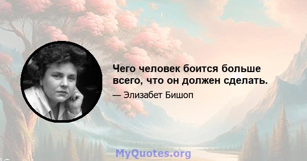 Чего человек боится больше всего, что он должен сделать.