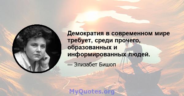 Демократия в современном мире требует, среди прочего, образованных и информированных людей.