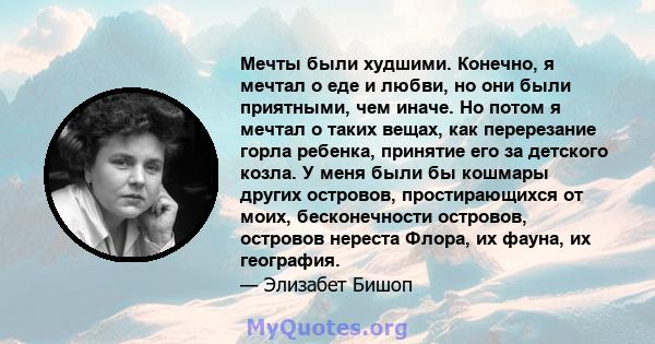 Мечты были худшими. Конечно, я мечтал о еде и любви, но они были приятными, чем иначе. Но потом я мечтал о таких вещах, как перерезание горла ребенка, принятие его за детского козла. У меня были бы кошмары других