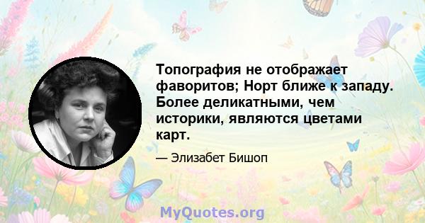 Топография не отображает фаворитов; Норт ближе к западу. Более деликатными, чем историки, являются цветами карт.