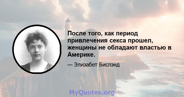 После того, как период привлечения секса прошел, женщины не обладают властью в Америке.