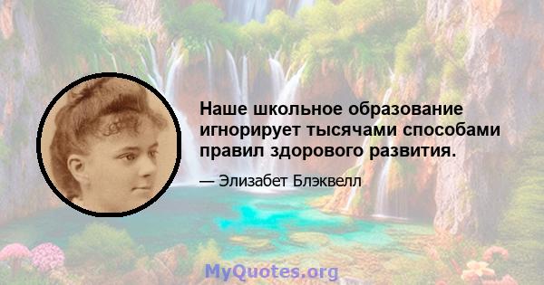 Наше школьное образование игнорирует тысячами способами правил здорового развития.