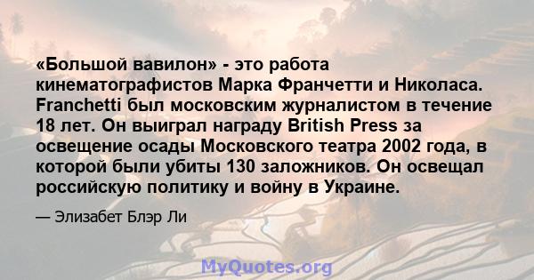 «Большой вавилон» - это работа кинематографистов Марка Франчетти и Николаса. Franchetti был московским журналистом в течение 18 лет. Он выиграл награду British Press за освещение осады Московского театра 2002 года, в