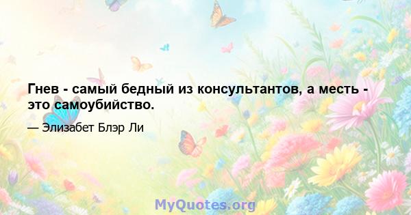 Гнев - самый бедный из консультантов, а месть - это самоубийство.