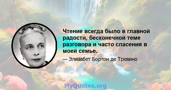 Чтение всегда было в главной радости, бесконечной теме разговора и часто спасения в моей семье.