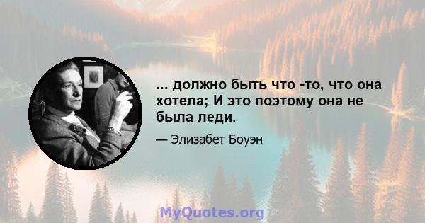 ... должно быть что -то, что она хотела; И это поэтому она не была леди.