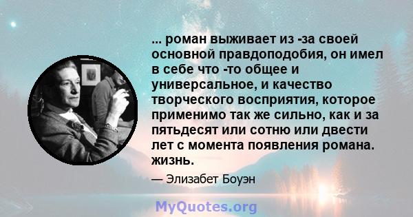 ... роман выживает из -за своей основной правдоподобия, он имел в себе что -то общее и универсальное, и качество творческого восприятия, которое применимо так же сильно, как и за пятьдесят или сотню или двести лет с