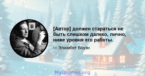 [Автор] должен стараться не быть слишком далеко, лично, ниже уровня его работы.