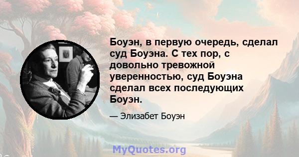 Боуэн, в первую очередь, сделал суд Боуэна. С тех пор, с довольно тревожной уверенностью, суд Боуэна сделал всех последующих Боуэн.