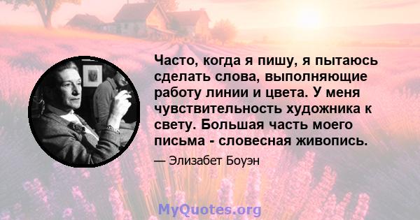 Часто, когда я пишу, я пытаюсь сделать слова, выполняющие работу линии и цвета. У меня чувствительность художника к свету. Большая часть моего письма - словесная живопись.