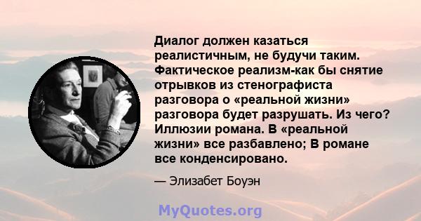 Диалог должен казаться реалистичным, не будучи таким. Фактическое реализм-как бы снятие отрывков из стенографиста разговора о «реальной жизни» разговора будет разрушать. Из чего? Иллюзии романа. В «реальной жизни» все