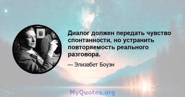 Диалог должен передать чувство спонтанности, но устранить повторяемость реального разговора.