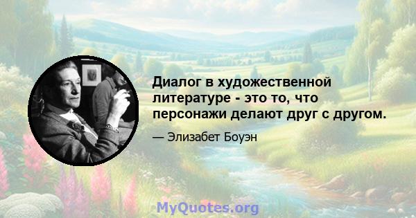 Диалог в художественной литературе - это то, что персонажи делают друг с другом.