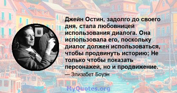 Джейн Остин, задолго до своего дня, стала любовницей использования диалога. Она использовала его, поскольку диалог должен использоваться, чтобы продвинуть историю; Не только чтобы показать персонажей, но и продвижение.