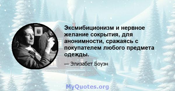 Эксмибиционизм и нервное желание сокрытия, для анонимности, сражаясь с покупателем любого предмета одежды.