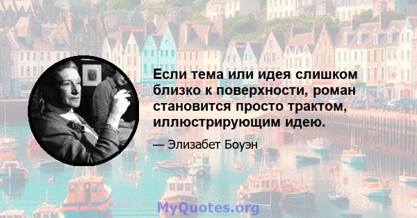 Если тема или идея слишком близко к поверхности, роман становится просто трактом, иллюстрирующим идею.