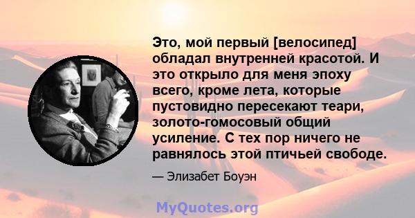 Это, мой первый [велосипед] обладал внутренней красотой. И это открыло для меня эпоху всего, кроме лета, которые пустовидно пересекают теари, золото-гомосовый общий усиление. С тех пор ничего не равнялось этой птичьей