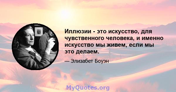 Иллюзии - это искусство, для чувственного человека, и именно искусство мы живем, если мы это делаем.