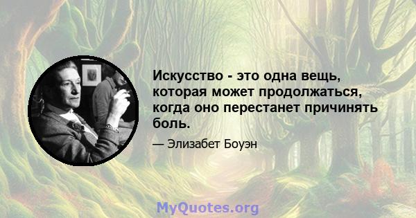 Искусство - это одна вещь, которая может продолжаться, когда оно перестанет причинять боль.