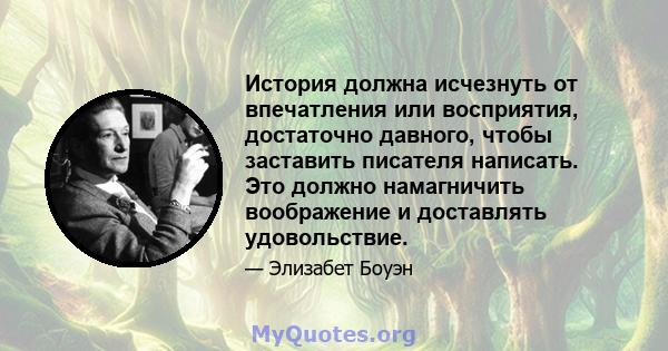 История должна исчезнуть от впечатления или восприятия, достаточно давного, чтобы заставить писателя написать. Это должно намагничить воображение и доставлять удовольствие.