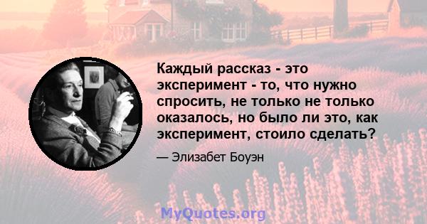 Каждый рассказ - это эксперимент - то, что нужно спросить, не только не только оказалось, но было ли это, как эксперимент, стоило сделать?