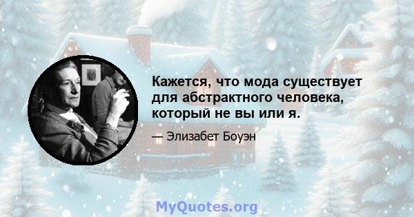 Кажется, что мода существует для абстрактного человека, который не вы или я.