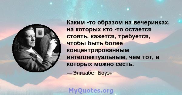 Каким -то образом на вечеринках, на которых кто -то остается стоять, кажется, требуется, чтобы быть более концентрированным интеллектуальным, чем тот, в которых можно сесть.