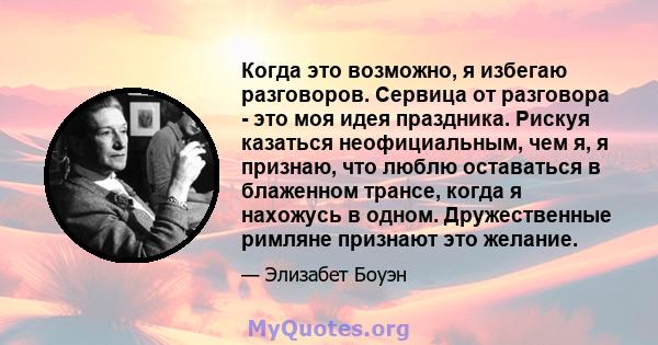 Когда это возможно, я избегаю разговоров. Сервица от разговора - это моя идея праздника. Рискуя казаться неофициальным, чем я, я признаю, что люблю оставаться в блаженном трансе, когда я нахожусь в одном. Дружественные