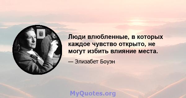 Люди влюбленные, в которых каждое чувство открыто, не могут избить влияние места.