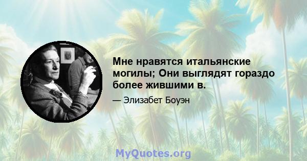 Мне нравятся итальянские могилы; Они выглядят гораздо более жившими в.